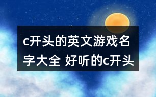 c開(kāi)頭的英文游戲名字大全 好聽(tīng)的c開(kāi)頭英文網(wǎng)名297個(gè)