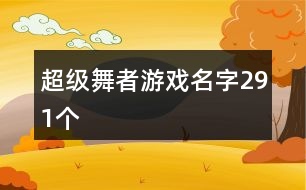 超級舞者游戲名字291個