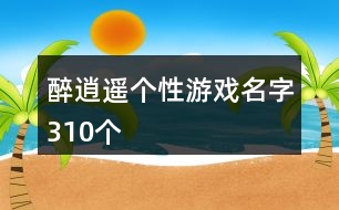 醉逍遙個性游戲名字310個