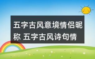 五字古風(fēng)意境情侶昵稱 五字古風(fēng)詩(shī)句情侶網(wǎng)名278個(gè)