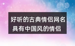 好聽的古典情侶網(wǎng)名 具有中國風的情侶昵稱334個