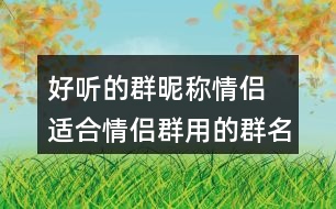 好聽(tīng)的群昵稱(chēng)情侶 適合情侶群用的群名稱(chēng)286個(gè)