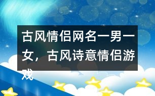 古風(fēng)情侶網(wǎng)名一男一女，古風(fēng)詩意情侶游戲名字313個