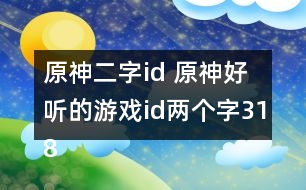 原神二字id 原神好聽(tīng)的游戲id兩個(gè)字318個(gè)