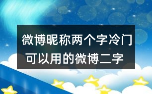 微博昵稱兩個(gè)字冷門 可以用的微博二字昵稱346個(gè)