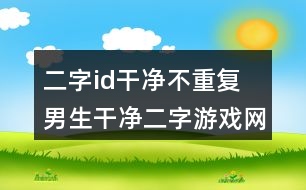 二字id干凈不重復(fù) 男生干凈二字游戲網(wǎng)名287個(gè)