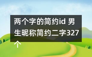 兩個(gè)字的簡(jiǎn)約id 男生昵稱簡(jiǎn)約二字327個(gè)