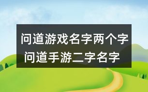 問(wèn)道游戲名字兩個(gè)字 問(wèn)道手游二字名字大全330個(gè)