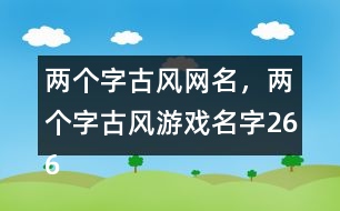 兩個(gè)字古風(fēng)網(wǎng)名，兩個(gè)字古風(fēng)游戲名字266個(gè)