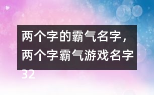 兩個(gè)字的霸氣名字，兩個(gè)字霸氣游戲名字322個(gè)