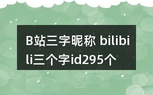 B站三字昵稱 bilibili三個(gè)字id295個(gè)