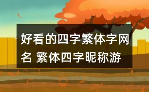 好看的四字繁體字網(wǎng)名 繁體四字昵稱游戲352個