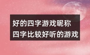 好的四字游戲昵稱 四字比較好聽的游戲名277個(gè)