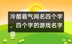 冷酷霸氣網(wǎng)名四個(gè)字，四個(gè)字的游戲名字霸氣306個(gè)