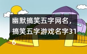 幽默搞笑五字網(wǎng)名，搞笑五字游戲名字316個