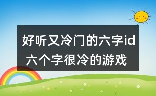 好聽又冷門的六字id 六個(gè)字很冷的游戲名字319個(gè)