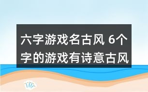 六字游戲名古風(fēng) 6個字的游戲有詩意古風(fēng)351個