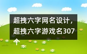 超拽六字網(wǎng)名設(shè)計(jì)，超拽六字游戲名307個