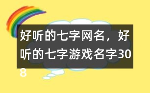 好聽(tīng)的七字網(wǎng)名，好聽(tīng)的七字游戲名字308個(gè)