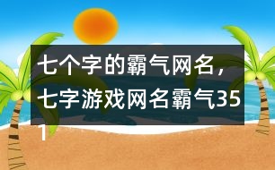 七個字的霸氣網(wǎng)名，七字游戲網(wǎng)名霸氣351個