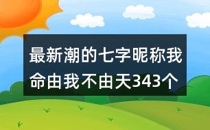 最新潮的七字昵稱：我命由我不由天343個(gè)