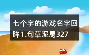 七個字的游戲名字：回眸⒈句、草泥馬327個