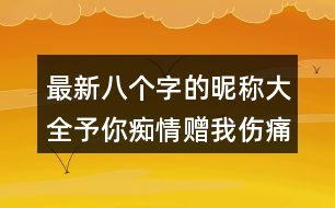 最新八個字的昵稱大全：予你癡情贈我傷痛297個