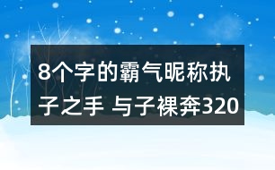 8個(gè)字的霸氣昵稱(chēng)：執(zhí)子之手 與子裸奔320個(gè)