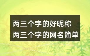 兩三個(gè)字的好昵稱(chēng) 兩三個(gè)字的網(wǎng)名簡(jiǎn)單干凈299個(gè)