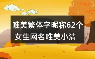 唯美繁體字昵稱62個(gè) 女生網(wǎng)名唯美小清新繁體字340個(gè)