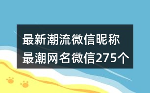 最新潮流微信昵稱 最潮網(wǎng)名微信275個