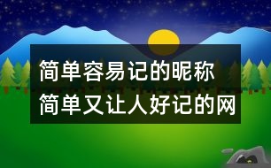 簡(jiǎn)單容易記的昵稱 簡(jiǎn)單又讓人好記的網(wǎng)名319個(gè)