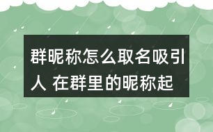 群昵稱(chēng)怎么取名吸引人 在群里的昵稱(chēng)起什么好282個(gè)