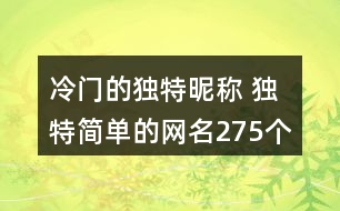 冷門的獨(dú)特昵稱 獨(dú)特簡單的網(wǎng)名275個(gè)