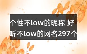 個性不low的昵稱 好聽不low的網(wǎng)名297個