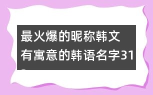 最火爆的昵稱韓文 有寓意的韓語名字313個