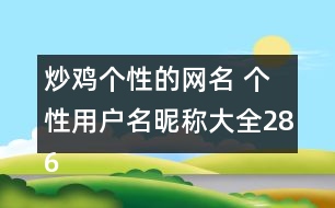 炒雞個(gè)性的網(wǎng)名 個(gè)性用戶名昵稱大全286個(gè)