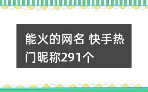 能火的網(wǎng)名 快手熱門昵稱291個(gè)