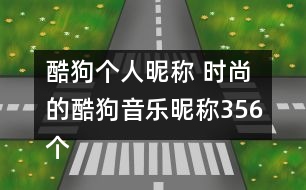 酷狗個(gè)人昵稱 時(shí)尚的酷狗音樂昵稱356個(gè)