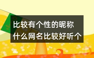 比較有個性的昵稱 什么網(wǎng)名比較好聽個性266個