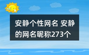 安靜個(gè)性網(wǎng)名 安靜的網(wǎng)名昵稱273個(gè)