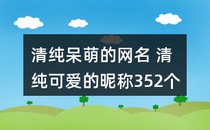 清純呆萌的網(wǎng)名 清純可愛的昵稱352個(gè)