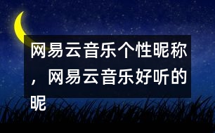 網(wǎng)易云音樂(lè)個(gè)性昵稱(chēng)，網(wǎng)易云音樂(lè)好聽(tīng)的昵稱(chēng)313個(gè)