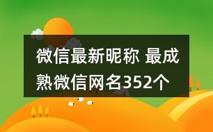 微信最新昵稱(chēng) 最成熟微信網(wǎng)名352個(gè)