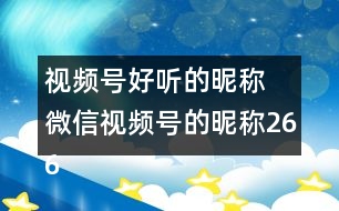 視頻號好聽的昵稱 微信視頻號的昵稱266個