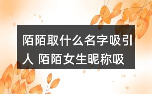 陌陌取什么名字吸引人 陌陌女生昵稱吸引人273個