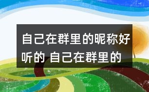 自己在群里的昵稱好聽的 自己在群里的昵稱叫什么好294個