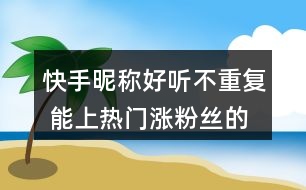 快手昵稱好聽不重復 能上熱門漲粉絲的網名352個