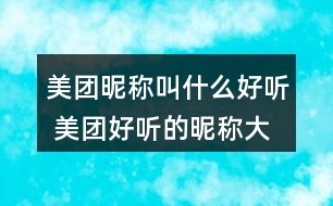 美團(tuán)昵稱叫什么好聽 美團(tuán)好聽的昵稱大全273個(gè)