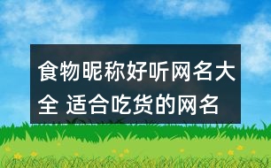 食物昵稱好聽網(wǎng)名大全 適合吃貨的網(wǎng)名女生351個(gè)